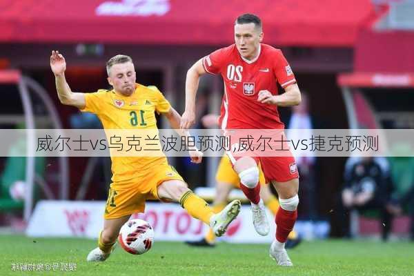 威尔士vs乌克兰波胆预测,威尔士vs捷克预测