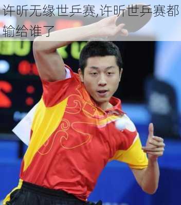 许昕无缘世乒赛,许昕世乒赛都输给谁了