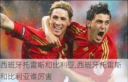 西班牙托雷斯和比利亚,西班牙托雷斯和比利亚谁厉害