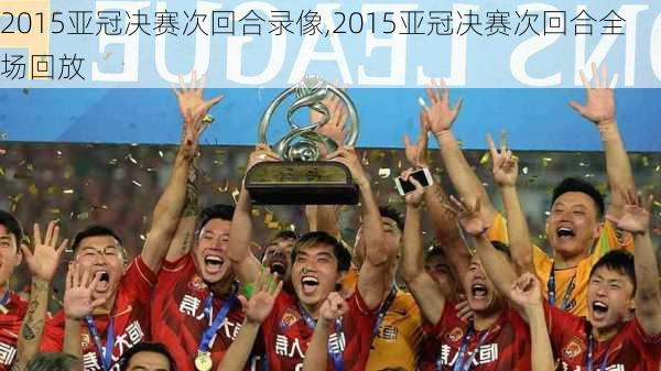 2015亚冠决赛次回合录像,2015亚冠决赛次回合全场回放