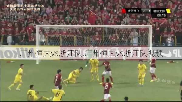 广州恒大vs浙江队,广州恒大vs浙江队视频
