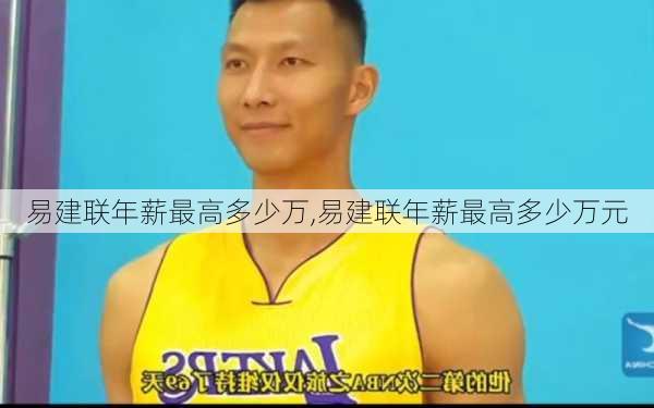 易建联年薪最高多少万,易建联年薪最高多少万元
