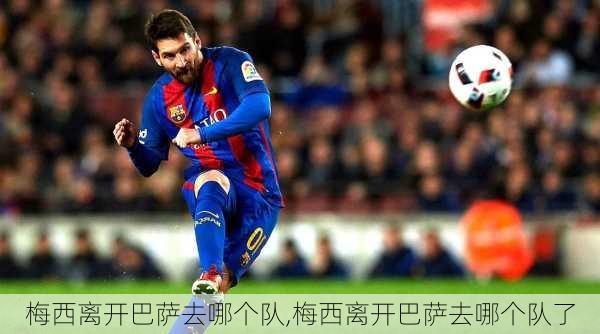 梅西离开巴萨去哪个队,梅西离开巴萨去哪个队了