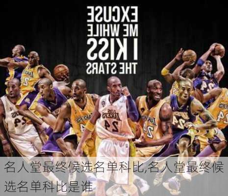 名人堂最终候选名单科比,名人堂最终候选名单科比是谁