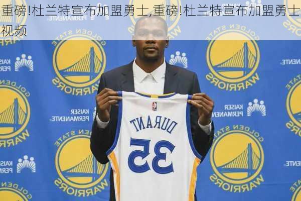 重磅!杜兰特宣布加盟勇士,重磅!杜兰特宣布加盟勇士视频