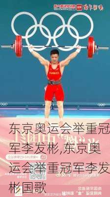 东京奥运会举重冠军李发彬,东京奥运会举重冠军李发彬国歌