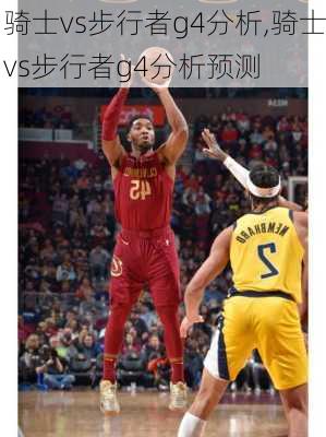 骑士vs步行者g4分析,骑士vs步行者g4分析预测