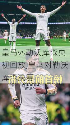 皇马vs勒沃库森央视回放,皇马对勒沃库森决赛