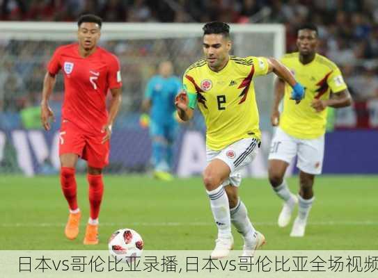 日本vs哥伦比亚录播,日本vs哥伦比亚全场视频