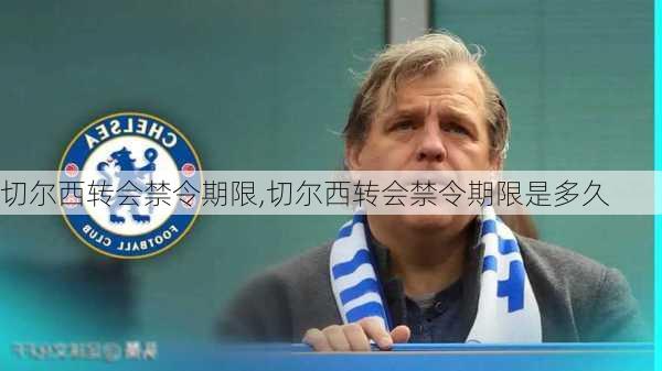 切尔西转会禁令期限,切尔西转会禁令期限是多久