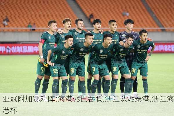 亚冠附加赛对阵:海港vs巴吞联,浙江队vs泰港,浙江海港杯