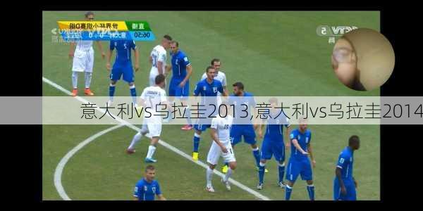 意大利vs乌拉圭2013,意大利vs乌拉圭2014