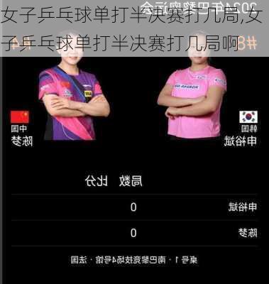 女子乒乓球单打半决赛打几局,女子乒乓球单打半决赛打几局啊