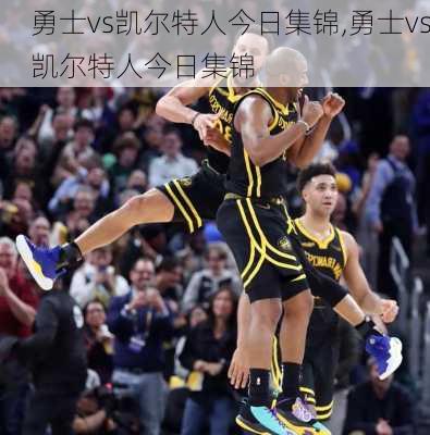 勇士vs凯尔特人今日集锦,勇士vs凯尔特人今日集锦