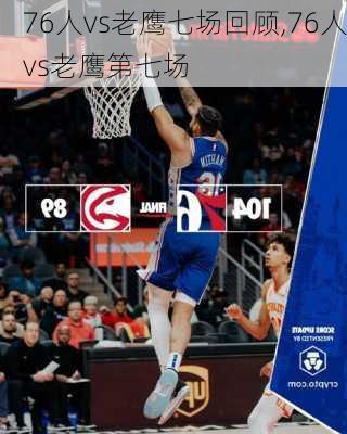 76人vs老鹰七场回顾,76人vs老鹰第七场