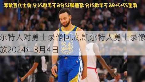凯尔特人对勇士录像回放,凯尔特人勇士录像回放2024年3月4日