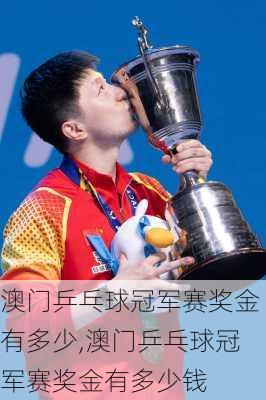 澳门乒乓球冠军赛奖金有多少,澳门乒乓球冠军赛奖金有多少钱