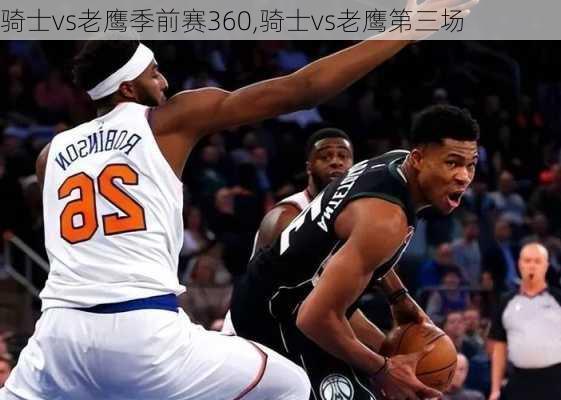 骑士vs老鹰季前赛360,骑士vs老鹰第三场