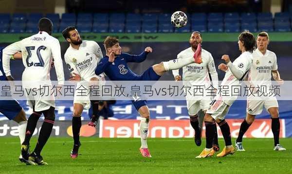 皇马vs切尔西全程回放,皇马vs切尔西全程回放视频