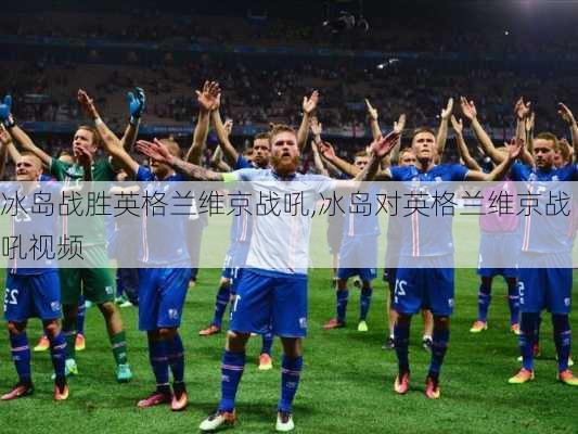 冰岛战胜英格兰维京战吼,冰岛对英格兰维京战吼视频