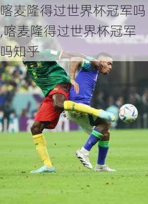 喀麦隆得过世界杯冠军吗,喀麦隆得过世界杯冠军吗知乎