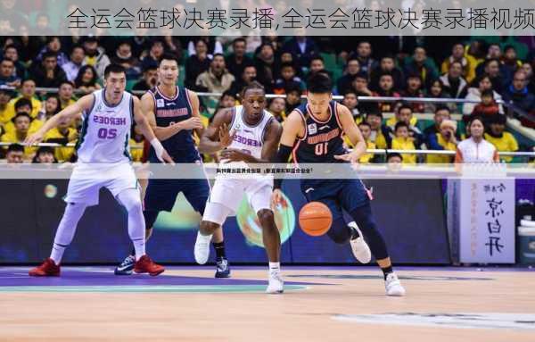 全运会篮球决赛录播,全运会篮球决赛录播视频
