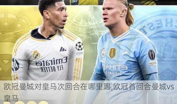 欧冠曼城对皇马次回合在哪里踢,欧冠首回合曼城vs皇马