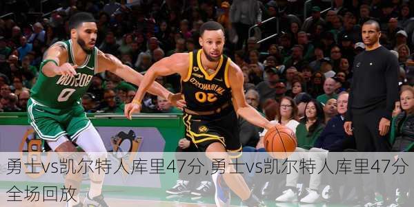 勇士vs凯尔特人库里47分,勇士vs凯尔特人库里47分全场回放
