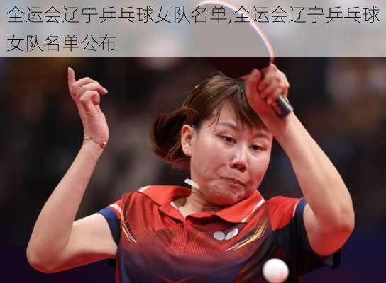 全运会辽宁乒乓球女队名单,全运会辽宁乒乓球女队名单公布