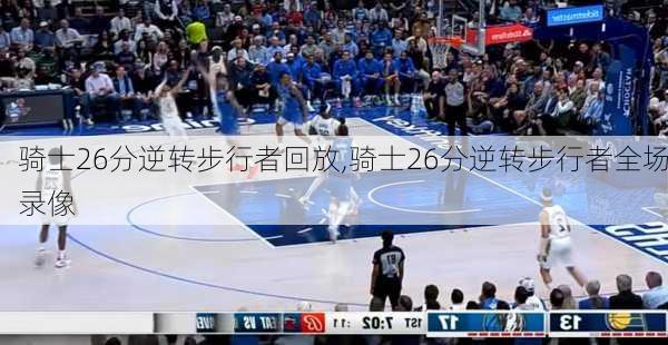 骑士26分逆转步行者回放,骑士26分逆转步行者全场录像