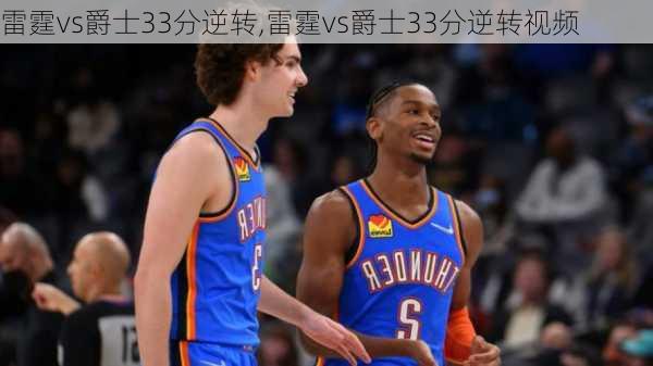 雷霆vs爵士33分逆转,雷霆vs爵士33分逆转视频