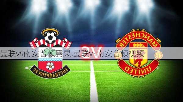 曼联vs南安普顿赛果,曼联vs南安普顿视频