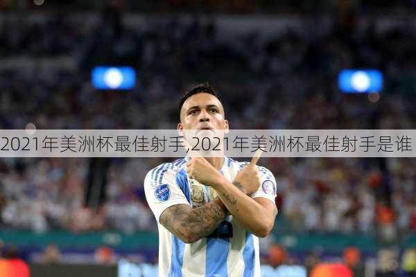 2021年美洲杯最佳射手,2021年美洲杯最佳射手是谁