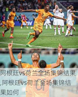 阿根廷vs荷兰全场集锦结果,阿根廷vs荷兰全场集锦结果如何