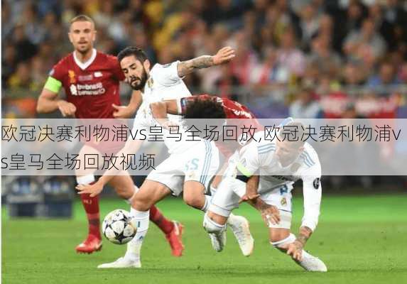 欧冠决赛利物浦vs皇马全场回放,欧冠决赛利物浦vs皇马全场回放视频
