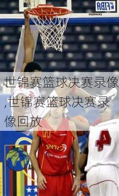 世锦赛篮球决赛录像,世锦赛篮球决赛录像回放