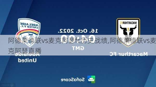 阿德莱德联vs麦克阿瑟fc历史战绩,阿德莱德联vs麦克阿瑟直播