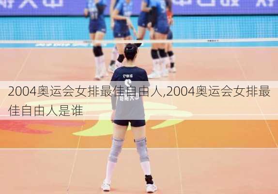 2004奥运会女排最佳自由人,2004奥运会女排最佳自由人是谁