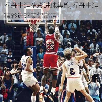 乔丹生涯精彩进球集锦,乔丹生涯精彩进球集锦高清