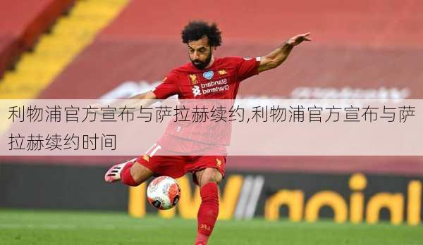 利物浦官方宣布与萨拉赫续约,利物浦官方宣布与萨拉赫续约时间