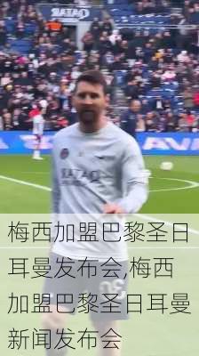 梅西加盟巴黎圣日耳曼发布会,梅西加盟巴黎圣日耳曼新闻发布会