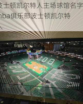 波士顿凯尔特人主场球馆名字,nba俱乐部波士顿凯尔特人