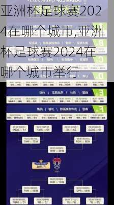 亚洲杯足球赛2024在哪个城市,亚洲杯足球赛2024在哪个城市举行