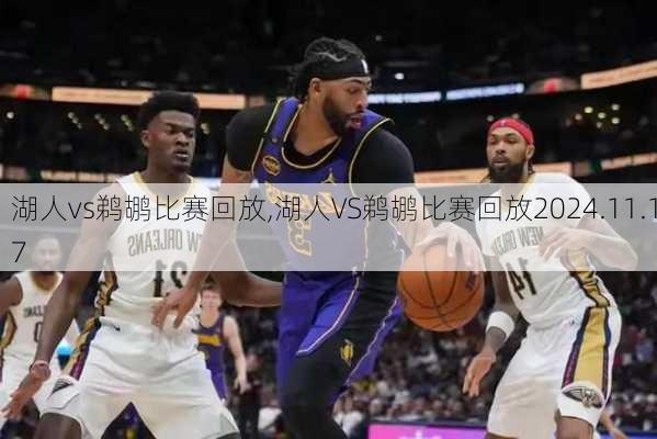 湖人vs鹈鹕比赛回放,湖人VS鹈鹕比赛回放2024.11.17