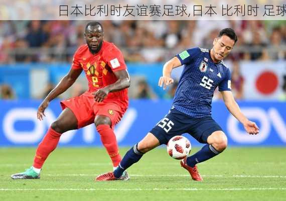 日本比利时友谊赛足球,日本 比利时 足球
