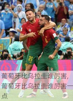 葡萄牙比乌拉圭谁厉害,葡萄牙比乌拉圭谁厉害一点