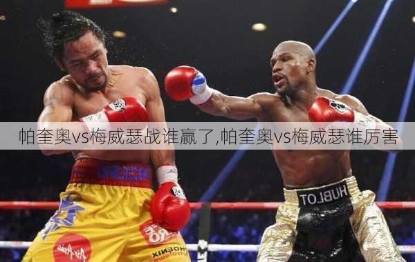 帕奎奥vs梅威瑟战谁赢了,帕奎奥vs梅威瑟谁厉害