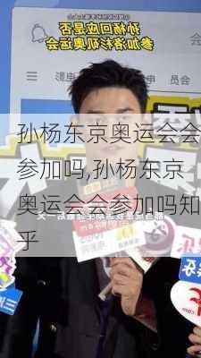 孙杨东京奥运会会参加吗,孙杨东京奥运会会参加吗知乎