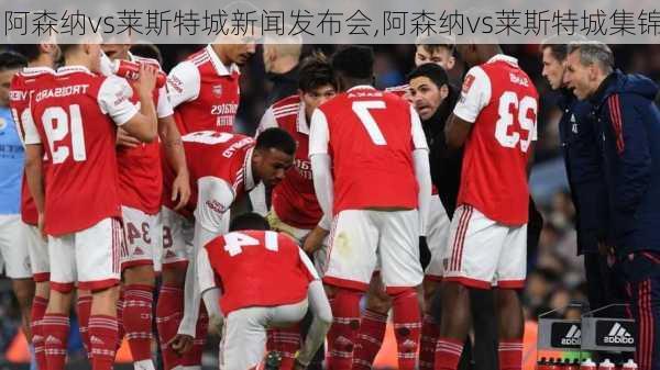 阿森纳vs莱斯特城新闻发布会,阿森纳vs莱斯特城集锦