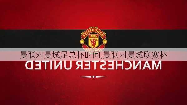 曼联对曼城足总杯时间,曼联对曼城联赛杯